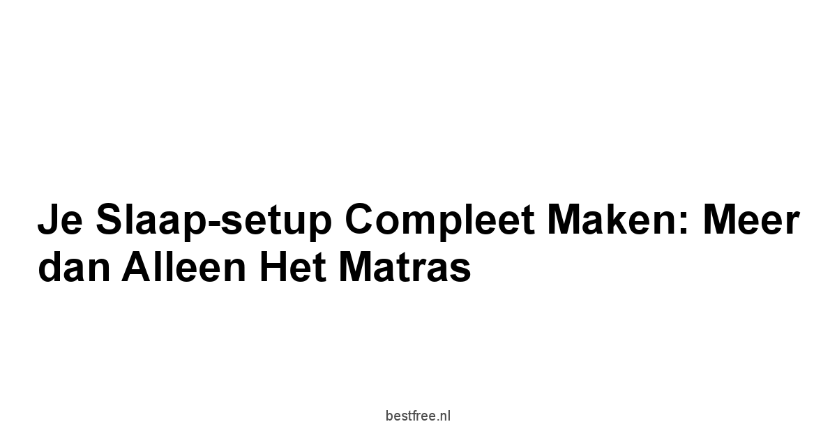 Je slaap-setup compleet maken: Meer dan alleen het matras