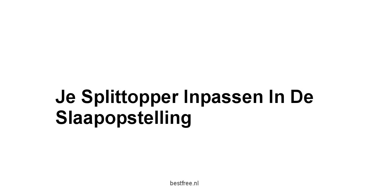 Je Splittopper Inpassen in de Slaapopstelling