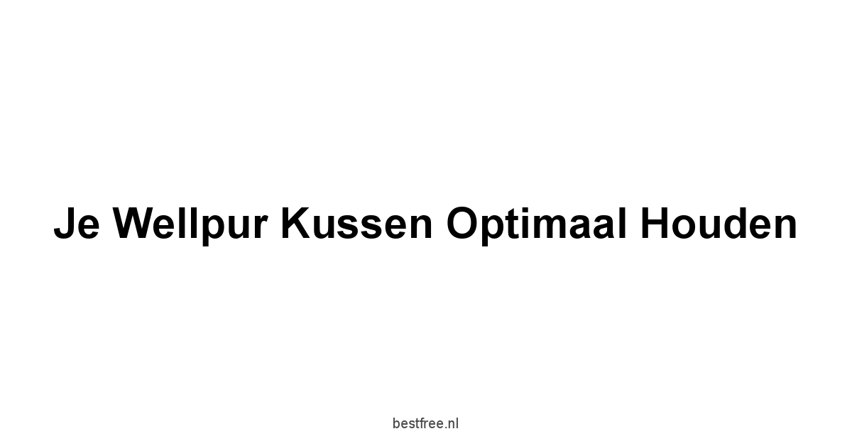 Je Wellpur Kussen Optimaal Houden