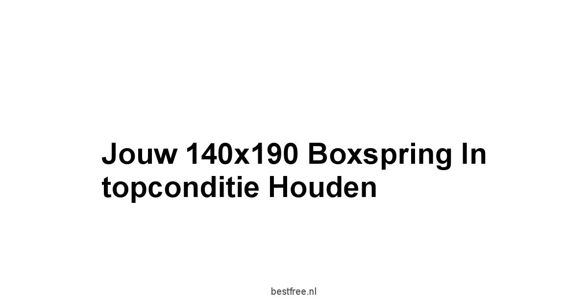 Jouw 140x190 Boxspring in topconditie houden