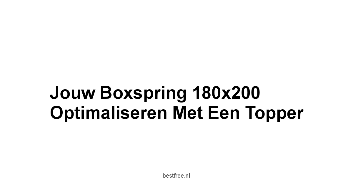 Jouw Boxspring 180x200 Optimaliseren met een Topper