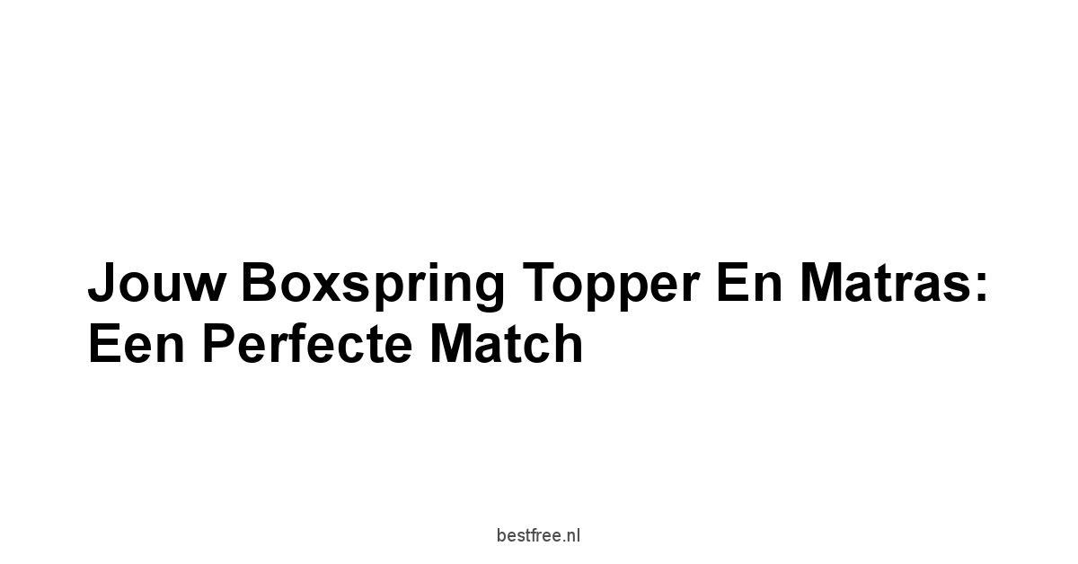 Jouw Boxspring Topper en Matras: Een Perfecte Match
