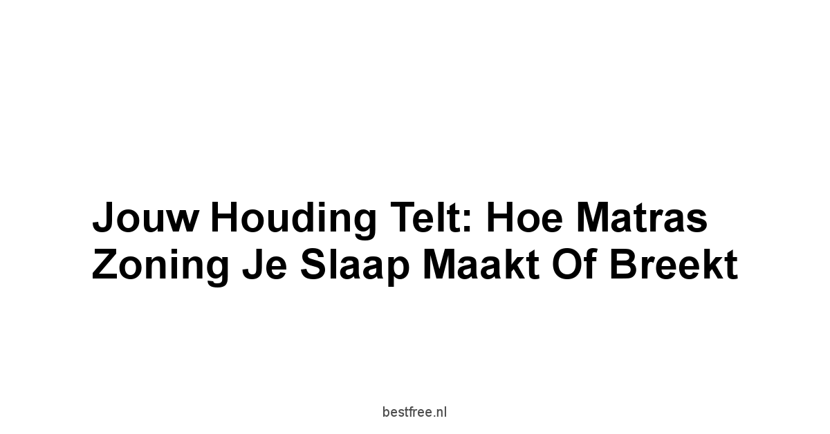 Jouw Houding Telt: Hoe Matras Zoning Je Slaap Maakt Of Breekt