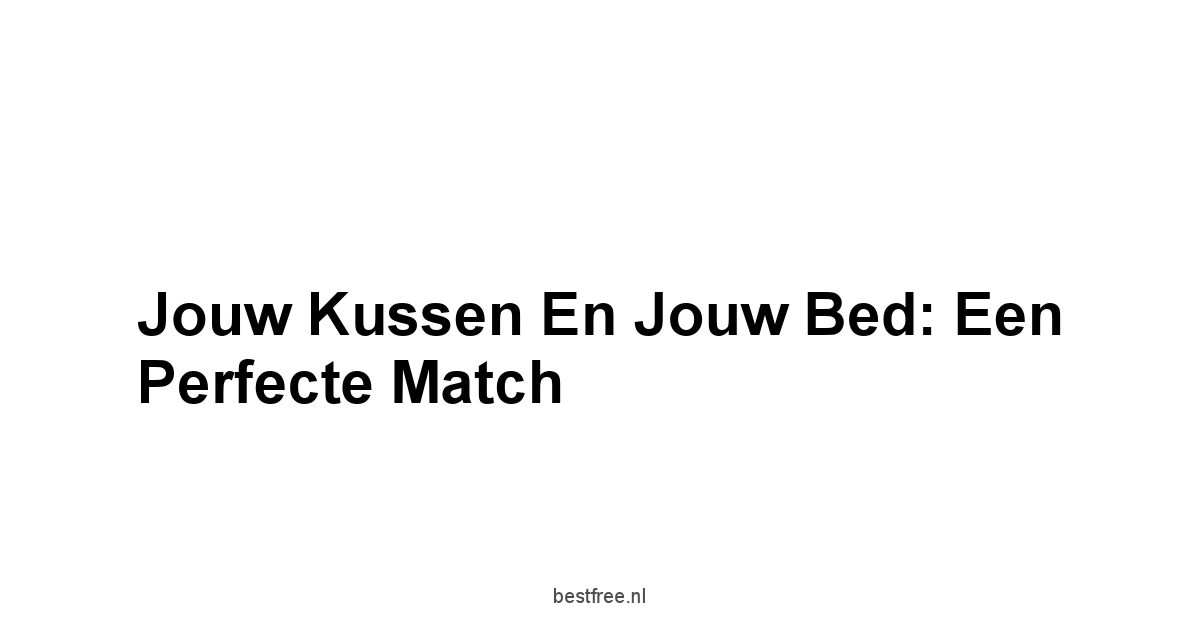 Jouw Kussen en Jouw Bed: Een Perfecte Match