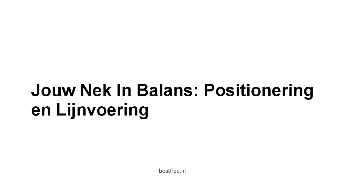 Jouw Nek in Balans: Positionering en Lijnvoering