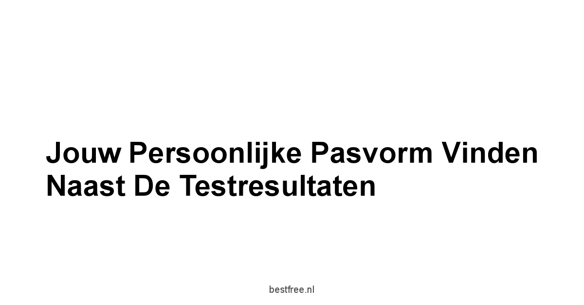Jouw Persoonlijke Pasvorm Vinden Naast de Testresultaten