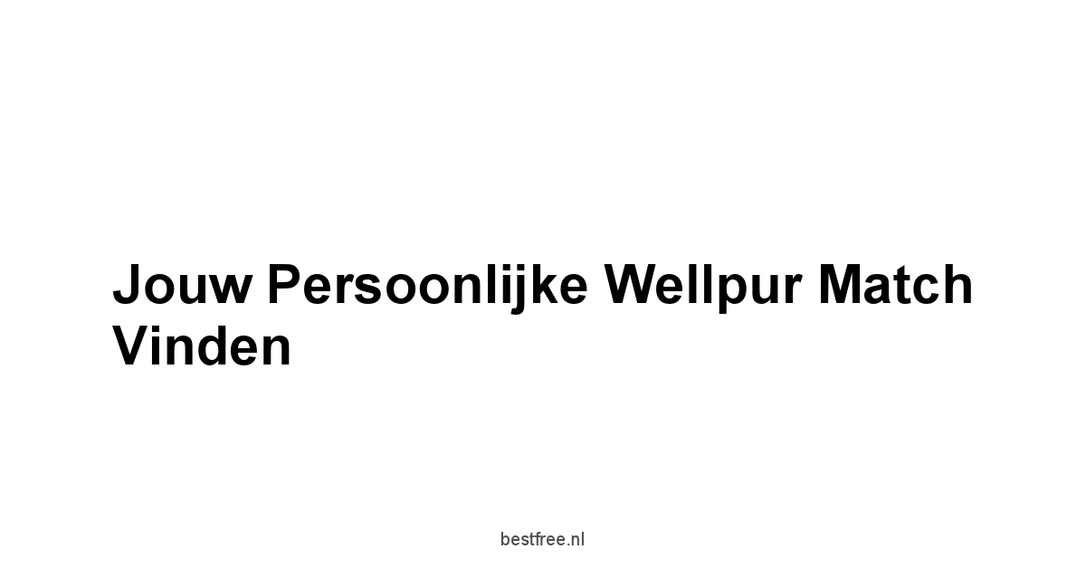Jouw Persoonlijke Wellpur Match Vinden