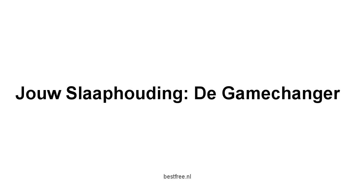 Jouw Slaaphouding: De Gamechanger