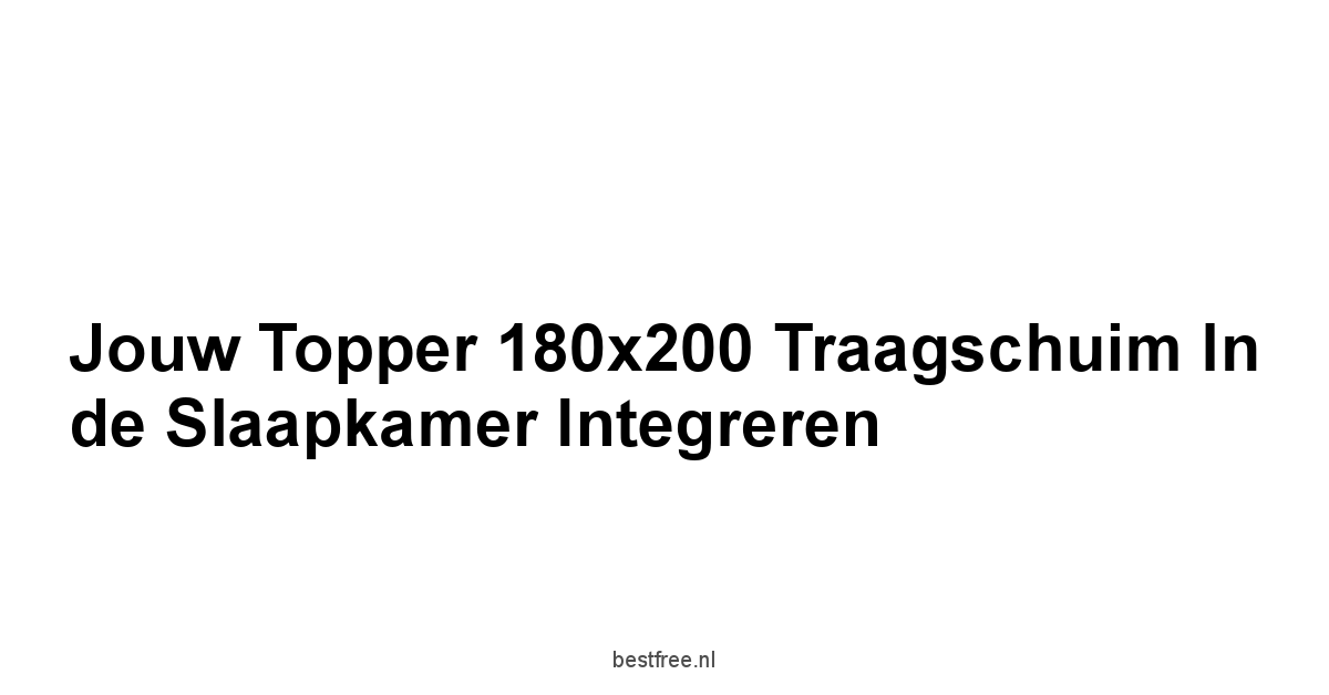 Jouw Topper 180x200 Traagschuim in de Slaapkamer Integreren