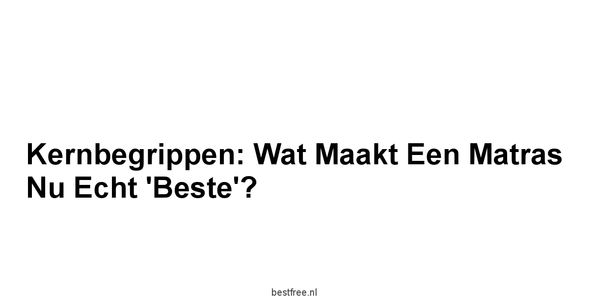 Kernbegrippen: Wat Maakt een Matras Nu Echt 'Beste'?