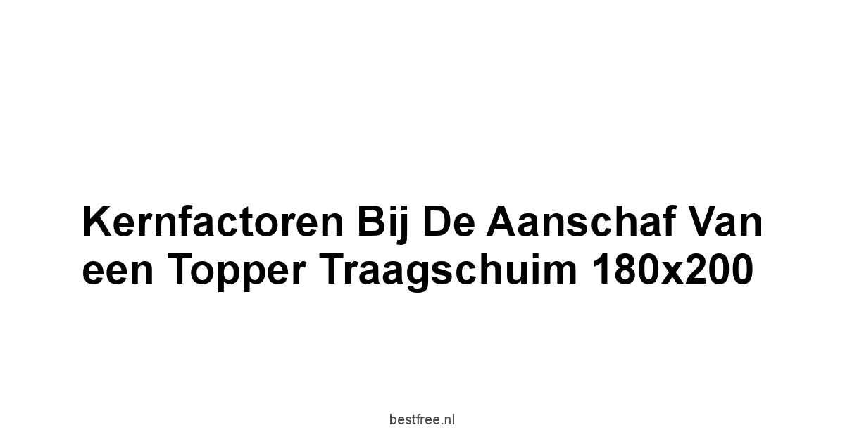 Kernfactoren bij de Aanschaf van een Topper Traagschuim 180x200