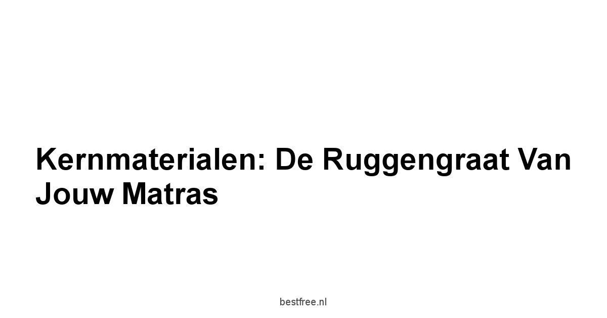Kernmaterialen: De Ruggengraat van Jouw Matras