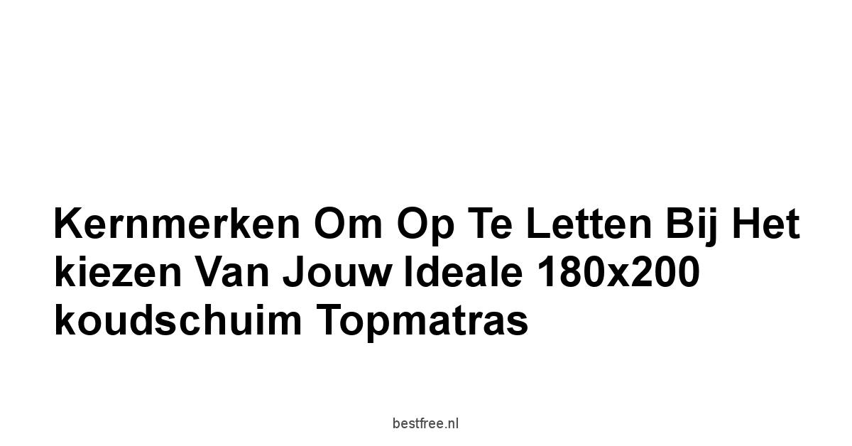 Kernmerken om op te letten bij het kiezen van jouw ideale 180x200 koudschuim topmatras