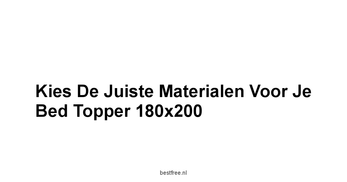 Kies de Juiste Materialen voor je Bed Topper 180x200