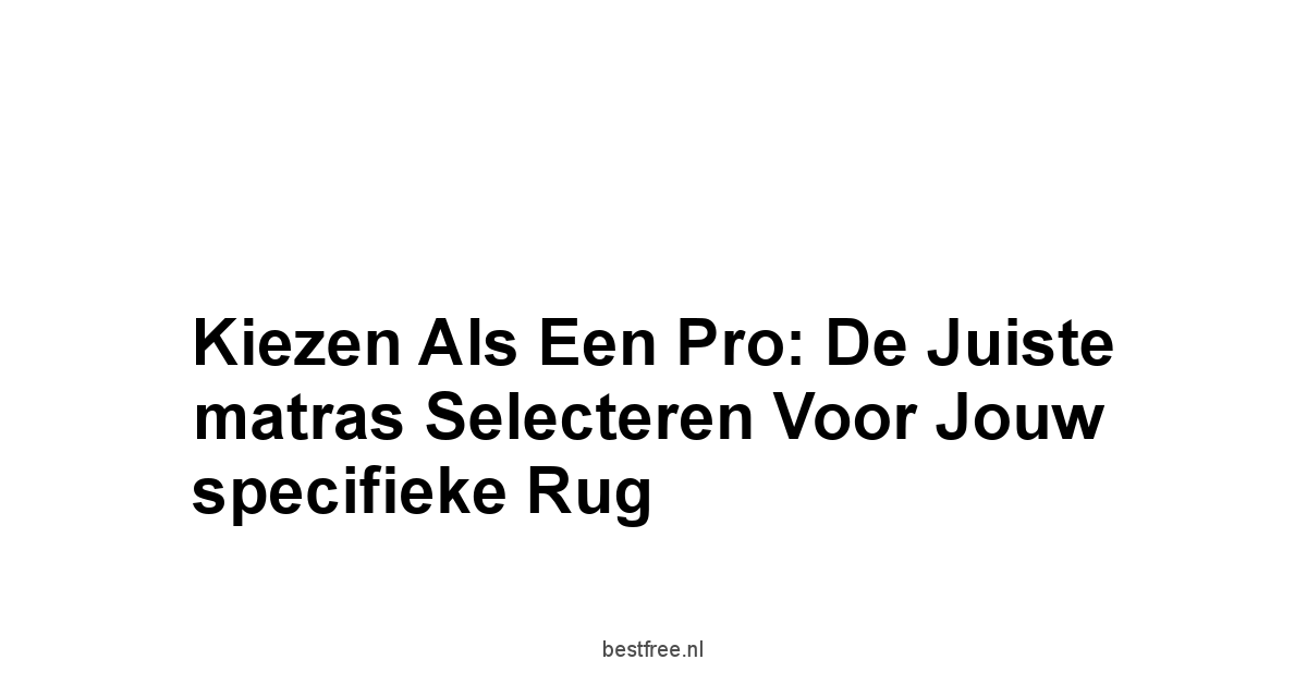 Kiezen als een pro: De juiste matras selecteren voor jouw specifieke rug