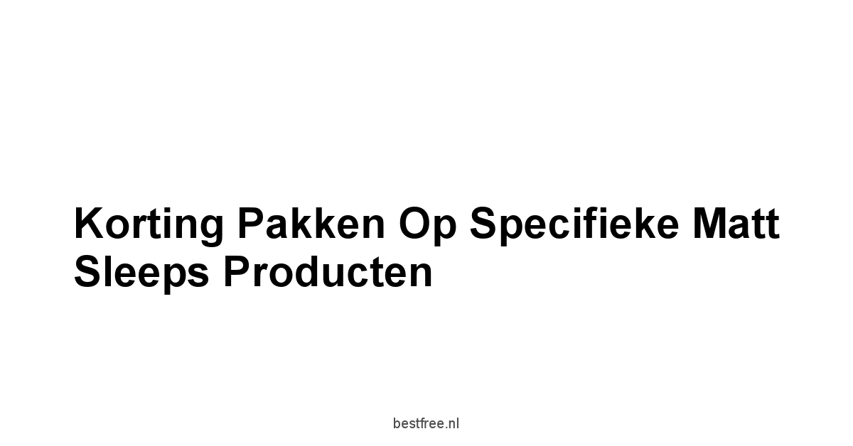 Korting Pakken Op Specifieke Matt Sleeps Producten