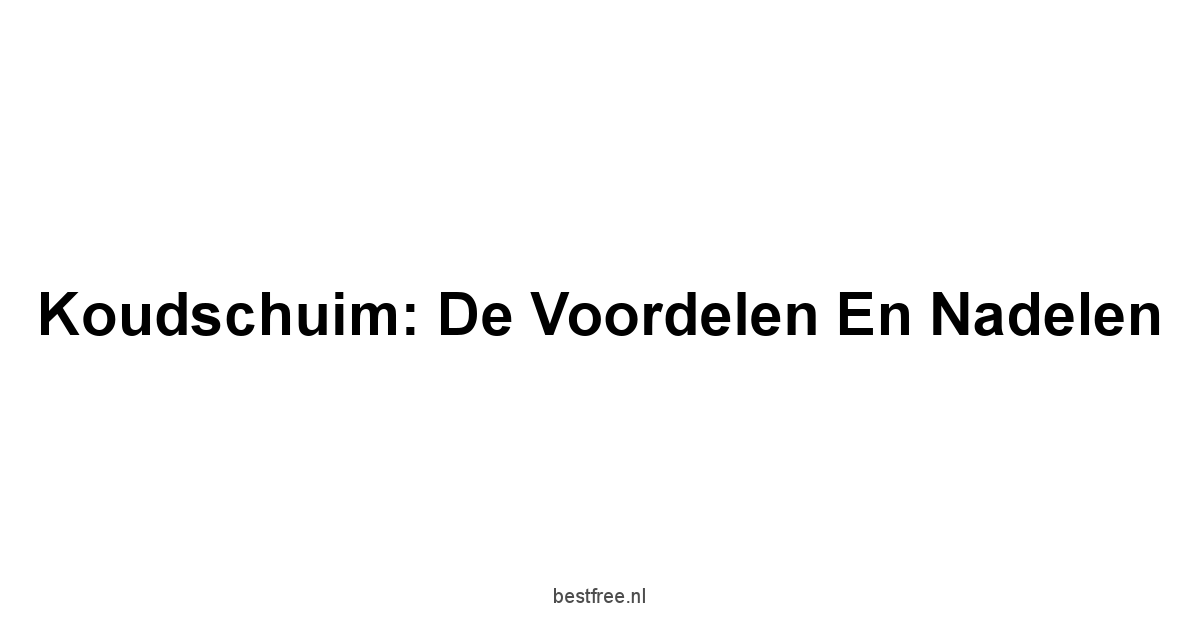 Koudschuim: De Voordelen en Nadelen
