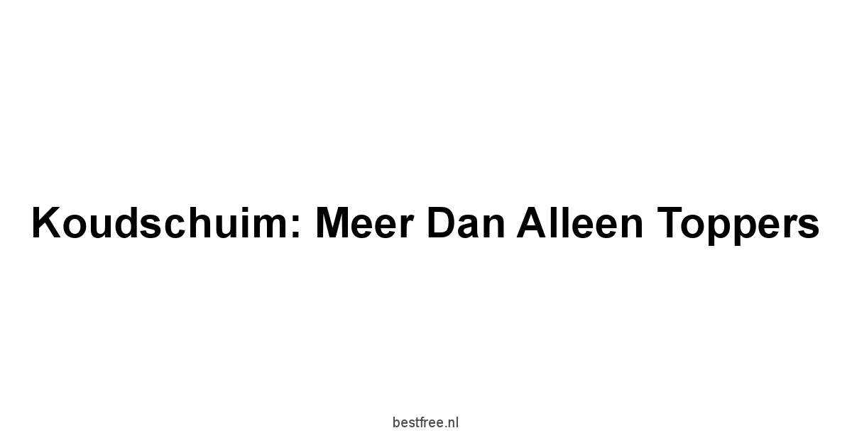 Koudschuim: Meer dan Alleen Toppers