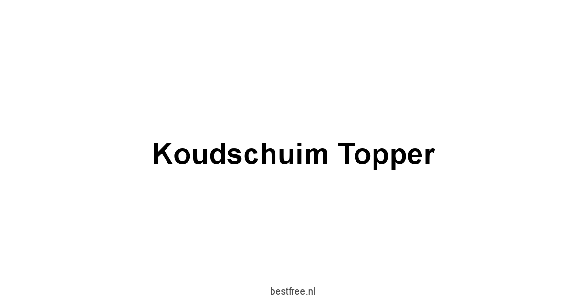Koudschuim Topper 1 by BestFREE.nl