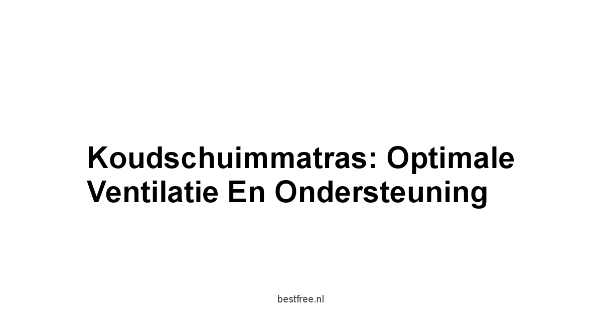 Koudschuimmatras: Optimale Ventilatie en Ondersteuning