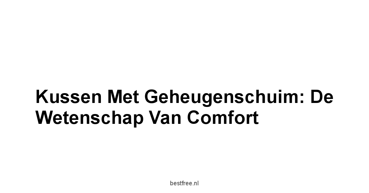 Kussen met Geheugenschuim: De Wetenschap van Comfort