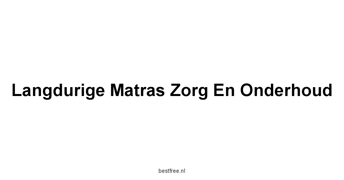 Langdurige Matras Zorg en Onderhoud