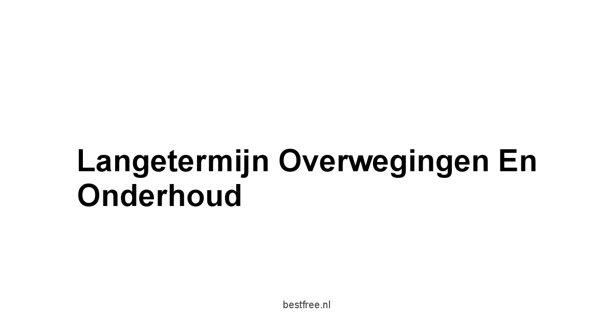 Langetermijn Overwegingen en Onderhoud