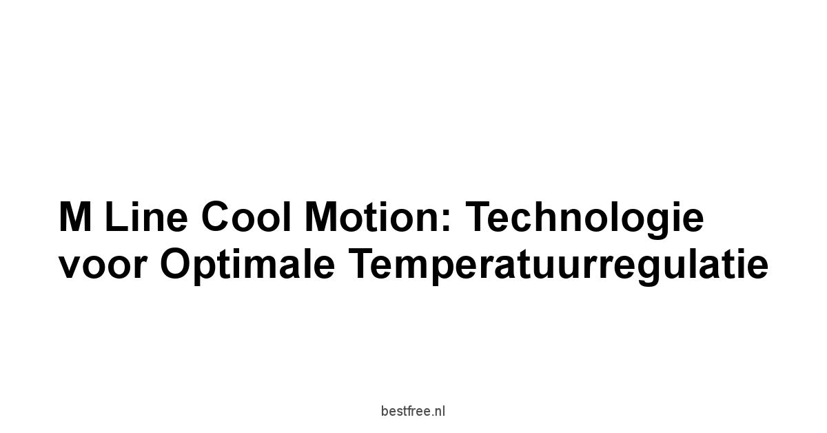 M Line Cool Motion: Technologie voor Optimale Temperatuurregulatie