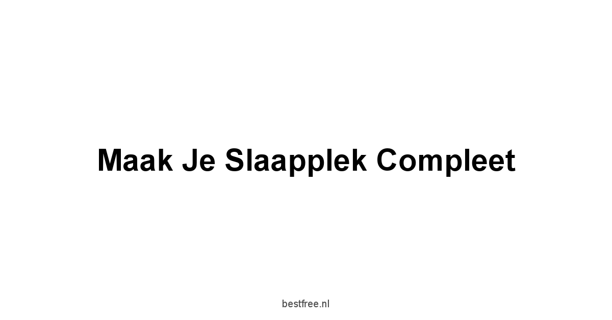 Maak Je Slaapplek Compleet