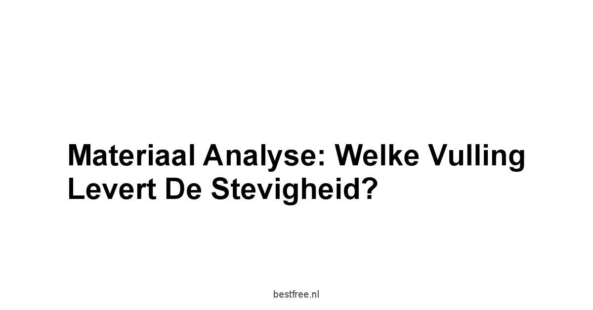 Materiaal Analyse: Welke Vulling Levert De Stevigheid?