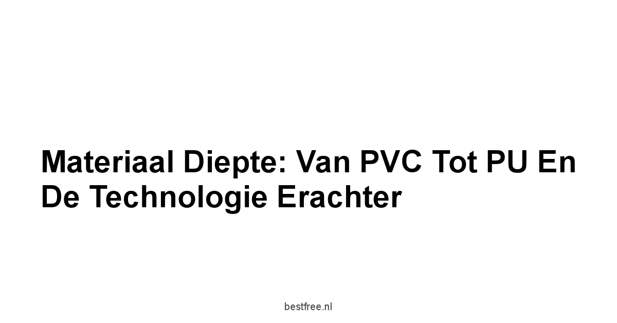 Materiaal Diepte: Van PVC tot PU en De Technologie Erachter