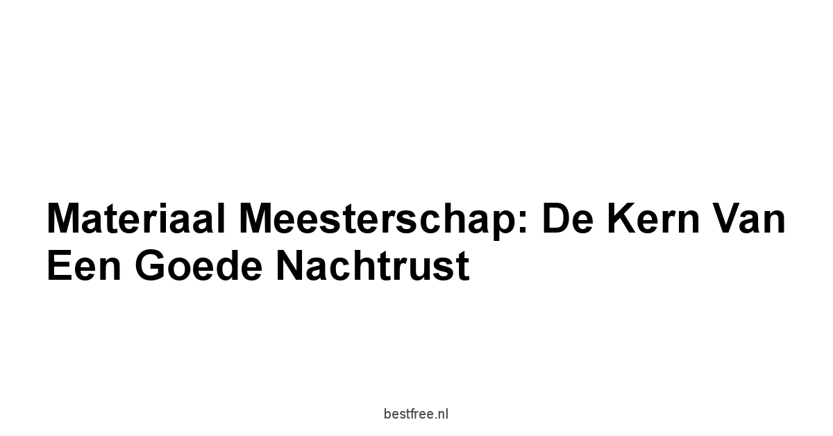 Materiaal Meesterschap: De Kern Van Een Goede Nachtrust