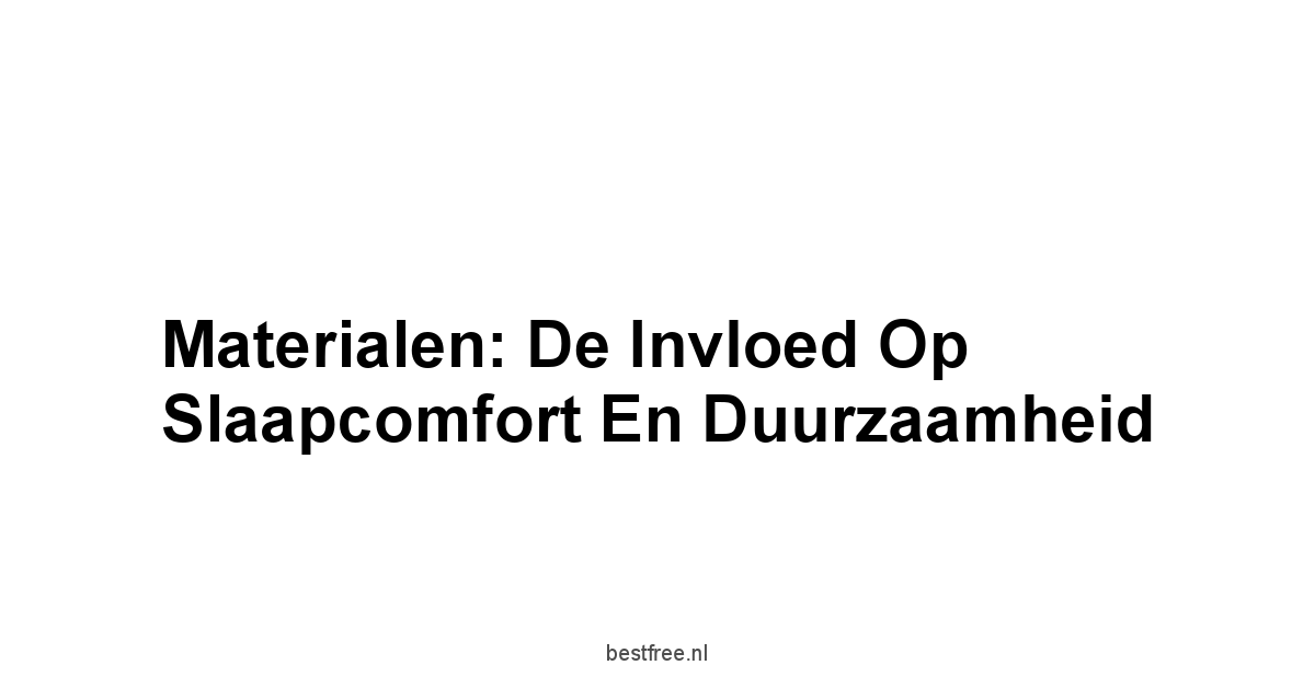 Materialen: De Invloed op Slaapcomfort en Duurzaamheid
