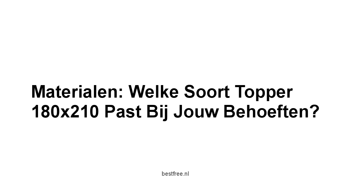 Materialen: Welke Soort Topper 180x210 Past Bij Jouw Behoeften?