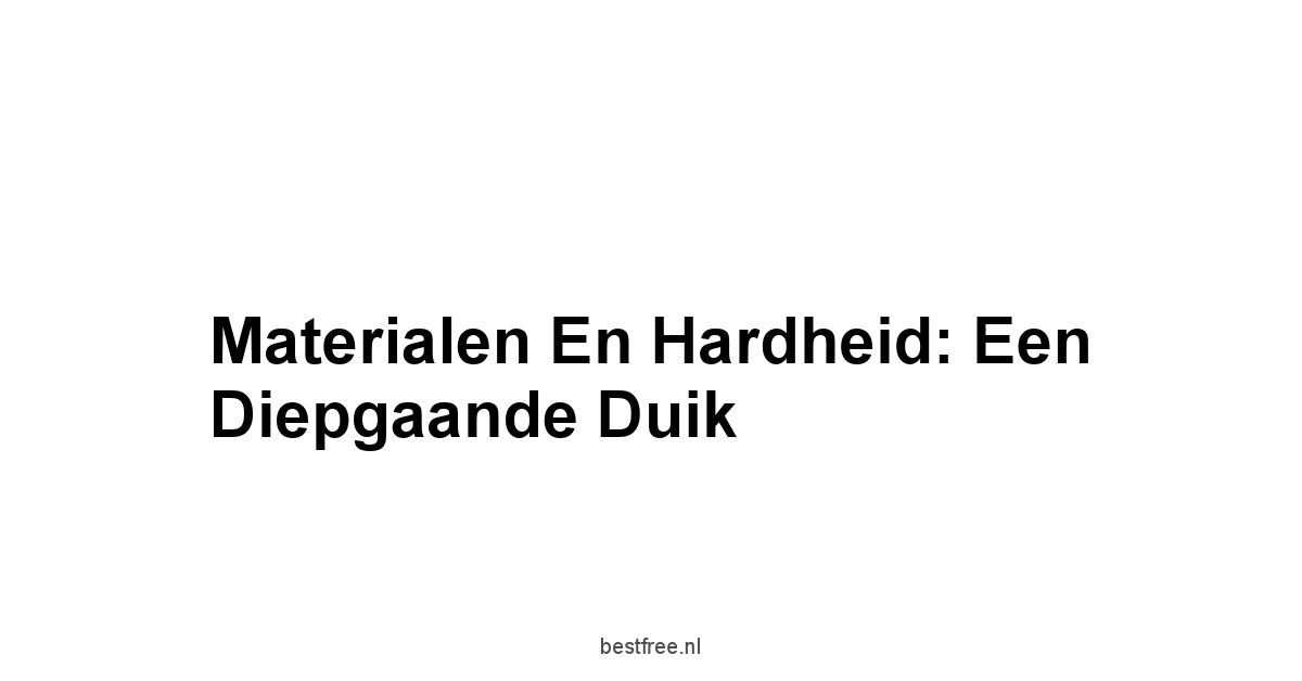 Materialen en Hardheid: Een Diepgaande Duik