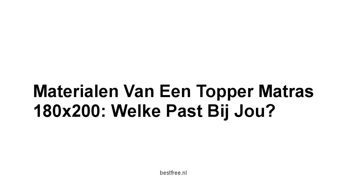 Materialen van een topper matras 180x200: Welke past bij jou?