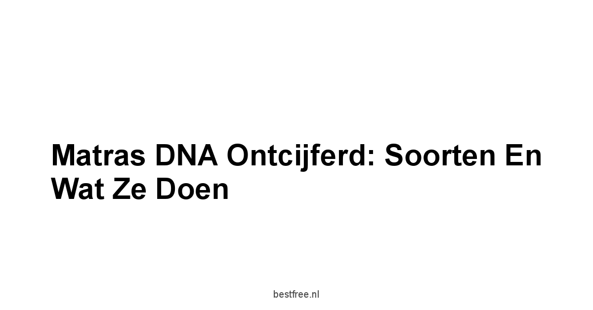 Matras DNA Ontcijferd: Soorten en Wat Ze Doen
