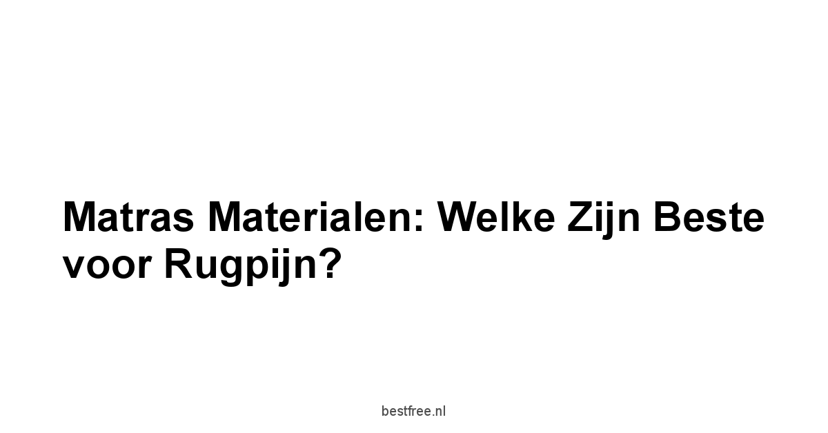 Matras Materialen: Welke zijn Beste voor Rugpijn?