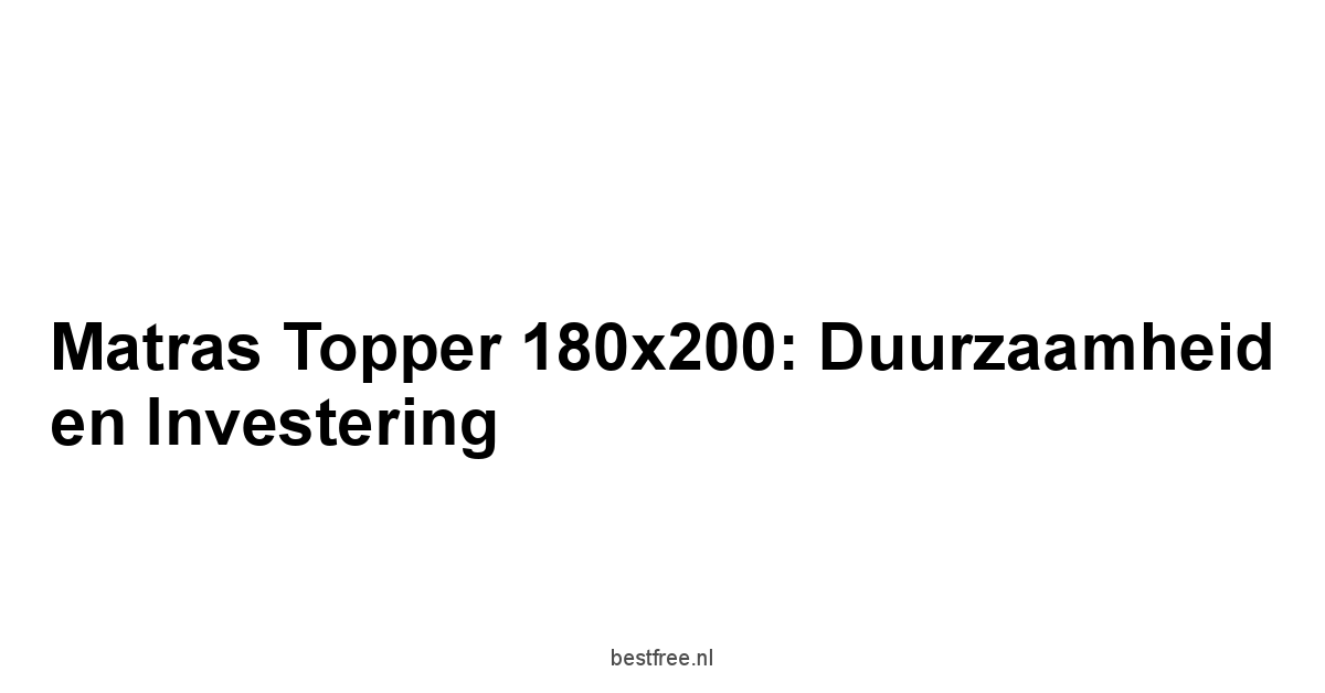 Matras Topper 180x200: Duurzaamheid en Investering