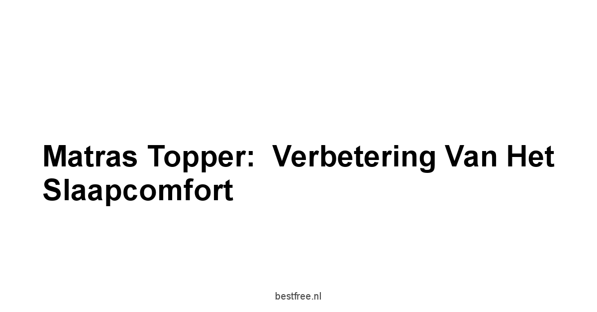 Matras Topper:  Verbetering van het Slaapcomfort