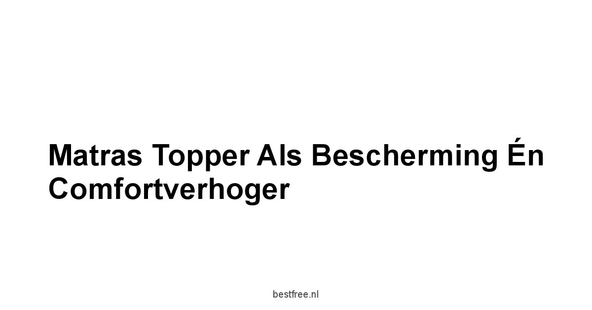 Matras Topper als Bescherming én Comfortverhoger