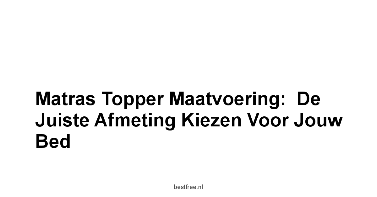 Matras Topper Maatvoering:  De Juiste Afmeting Kiezen Voor Jouw Bed