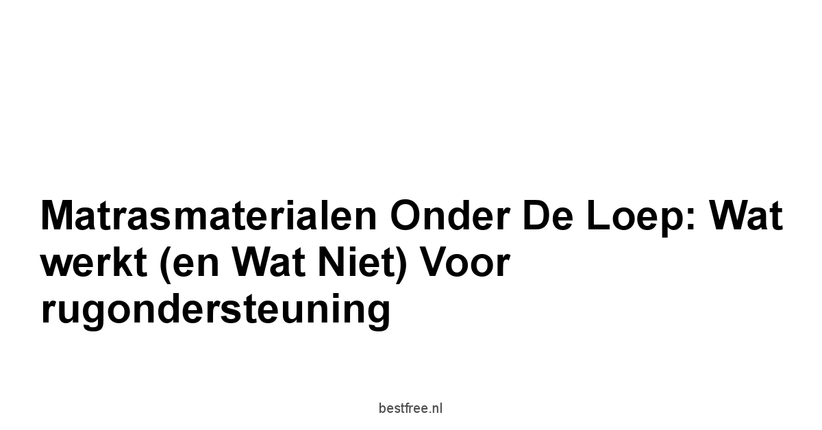 Matrasmaterialen onder de loep: Wat werkt en wat niet voor rugondersteuning