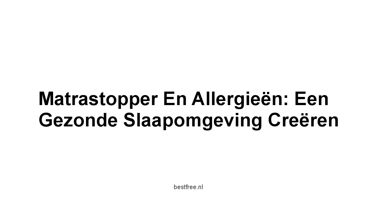 Matrastopper en Allergieën: Een Gezonde Slaapomgeving Creëren