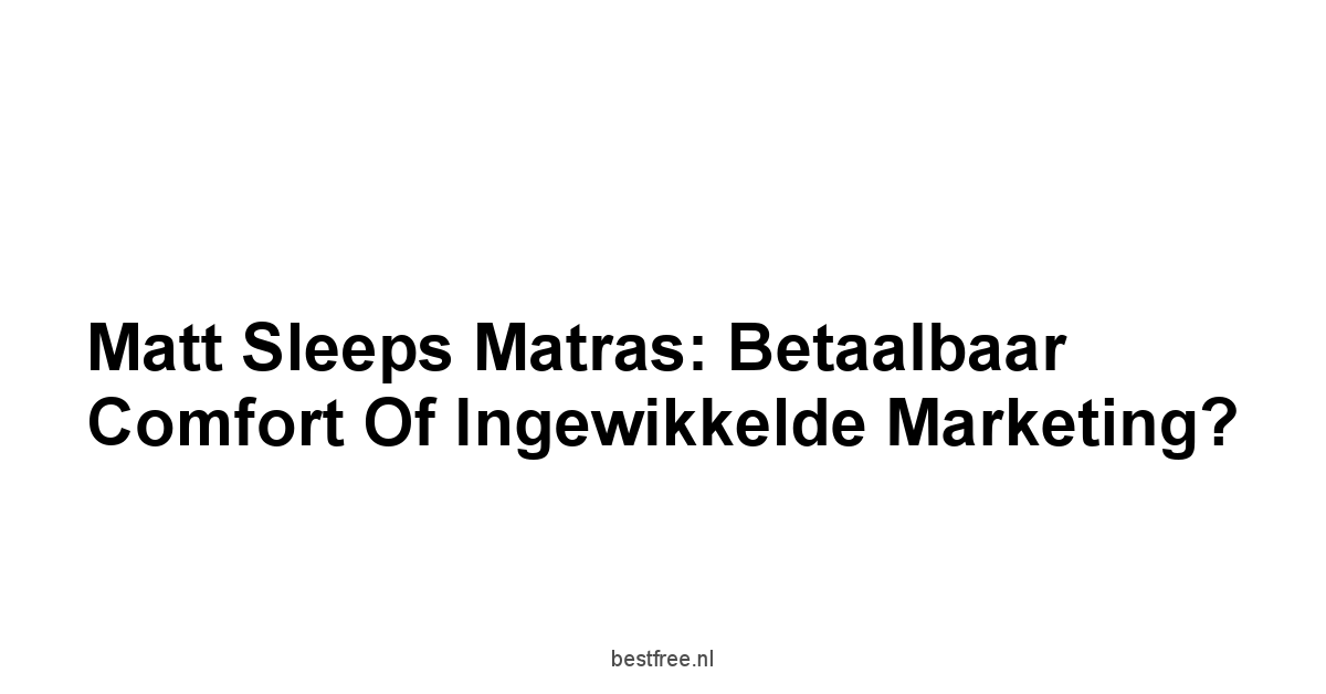 Matt Sleeps Matras: Betaalbaar Comfort of Ingewikkelde Marketing?