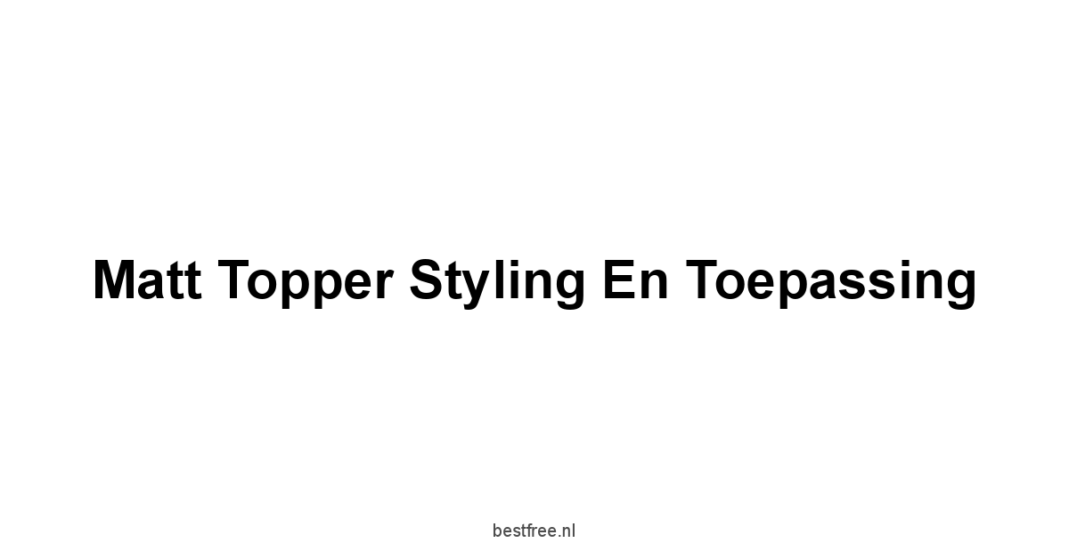 Matt Topper Styling en Toepassing