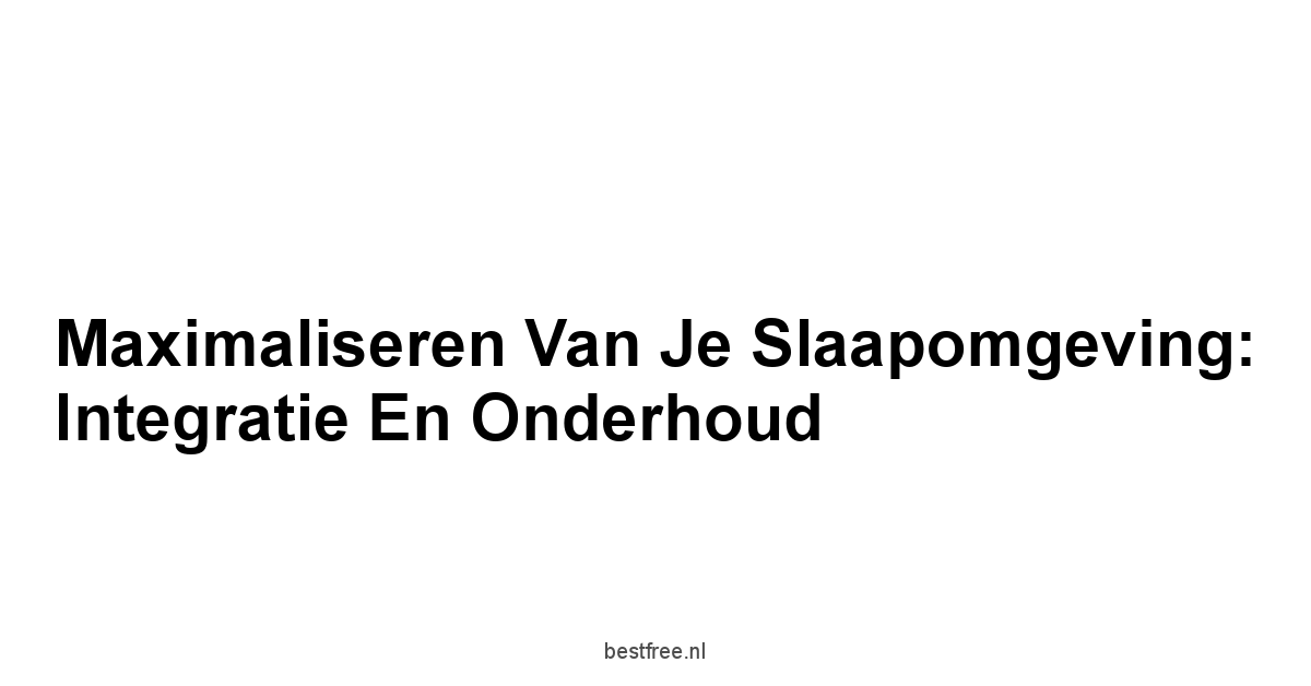 Maximaliseren van Je Slaapomgeving: Integratie en Onderhoud