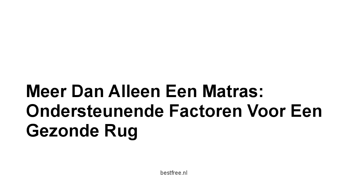 Meer dan alleen een Matras: Ondersteunende Factoren voor een Gezonde Rug