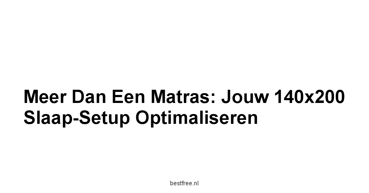 Meer Dan een Matras: Jouw 140x200 Slaap-Setup Optimaliseren