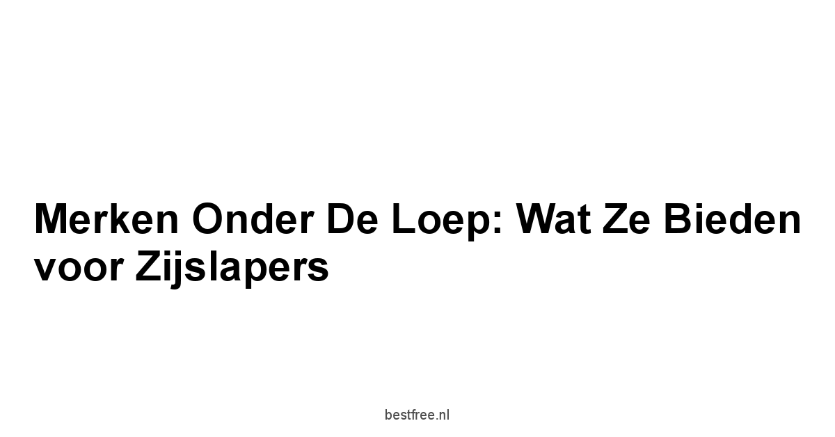 Merken Onder de Loep: Wat Ze Bieden voor Zijslapers